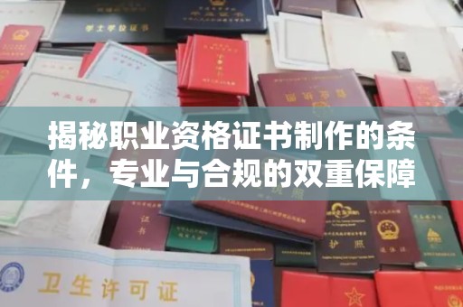 天台揭秘职业资格证书制作的条件，专业与合规的双重保障
